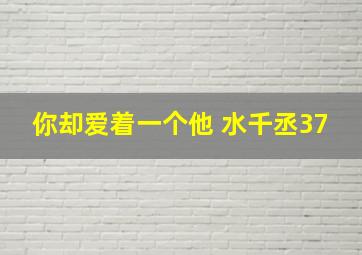 你却爱着一个他 水千丞37